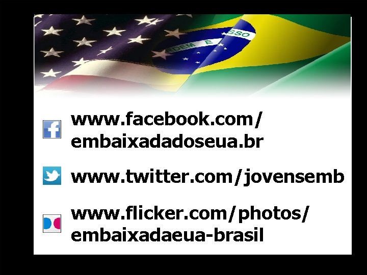 www. facebook. com/ embaixadadoseua. br www. twitter. com/jovensemb www. flicker. com/photos/ embaixadaeua-brasil 