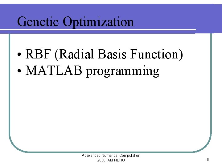 Genetic Optimization • RBF (Radial Basis Function) • MATLAB programming Adavanced Numerical Computation 2008,