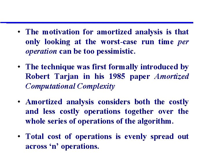  • The motivation for amortized analysis is that only looking at the worst-case