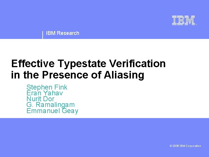 IBM Research Effective Typestate Verification in the Presence of Aliasing Stephen Fink Eran Yahav