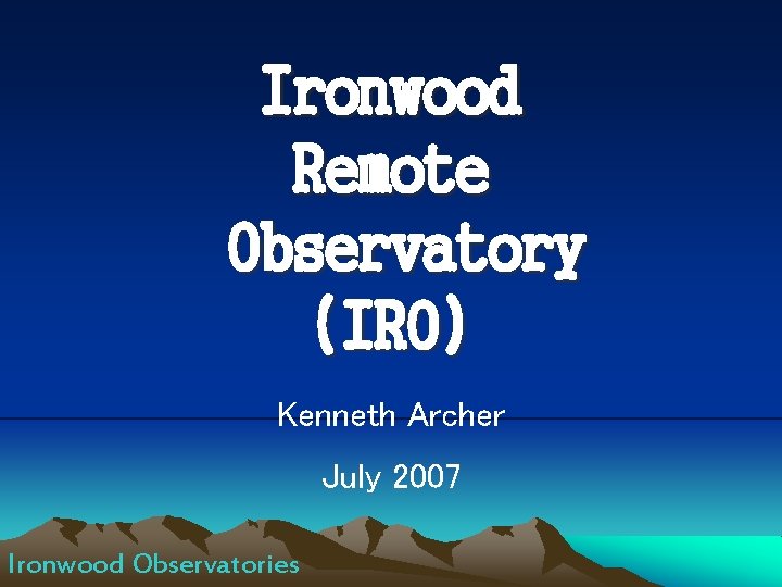 Ironwood Remote Observatory (IRO) Kenneth Archer July 2007 Ironwood Observatories 