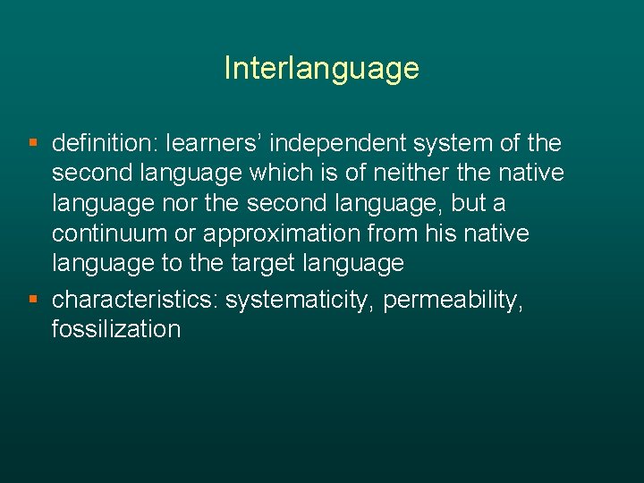 Interlanguage § definition: learners’ independent system of the second language which is of neither