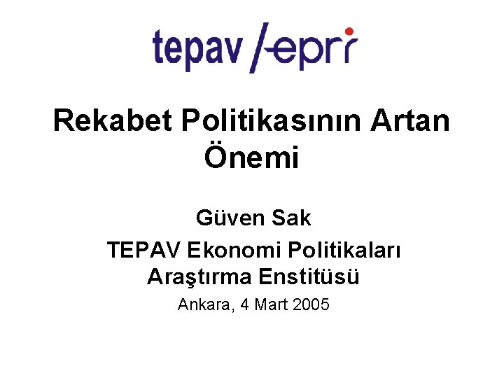 Rekabet Politikasının Artan Önemi Güven Sak TEPAV Ekonomi Politikaları Araştırma Enstitüsü Ankara, 4 Mart