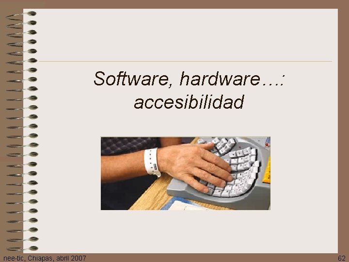 Software, hardware…: accesibilidad nee-tic, Chiapas, abril 2007 62 