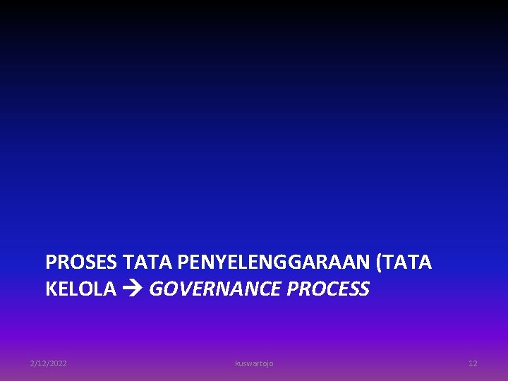 PROSES TATA PENYELENGGARAAN (TATA KELOLA GOVERNANCE PROCESS 2/12/2022 kuswartojo 12 