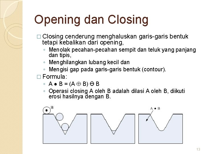 Opening dan Closing � Closing cenderung menghaluskan garis-garis bentuk tetapi kebalikan dari opening, ◦