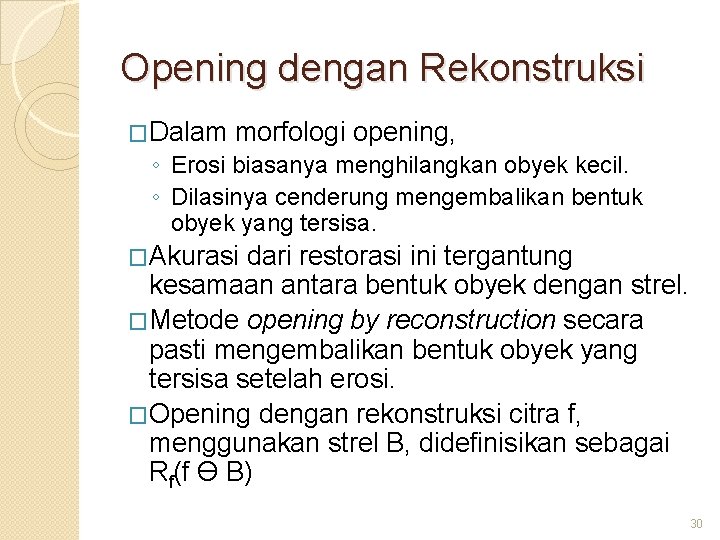 Opening dengan Rekonstruksi �Dalam morfologi opening, ◦ Erosi biasanya menghilangkan obyek kecil. ◦ Dilasinya