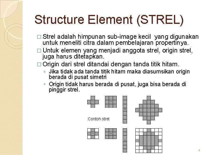 Structure Element (STREL) � Strel adalah himpunan sub-image kecil yang digunakan untuk meneliti citra