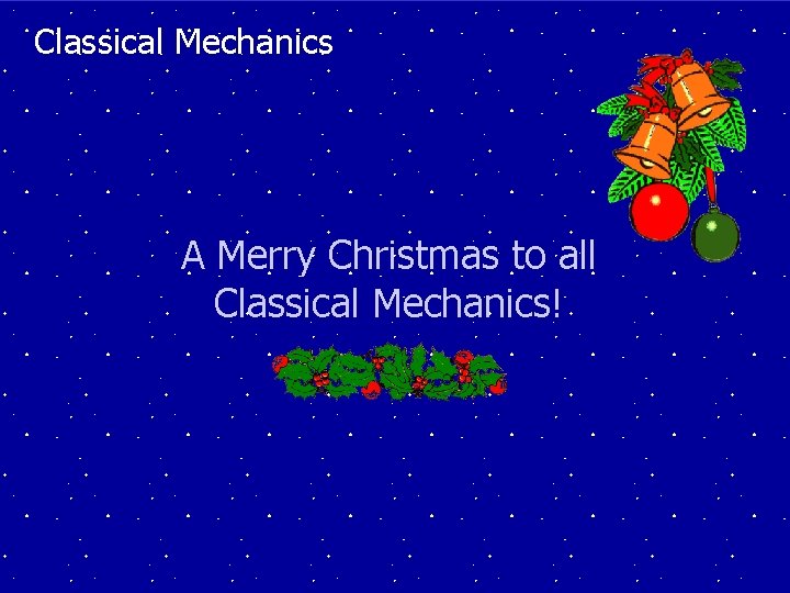Classical Mechanics A Merry Christmas to all Classical Mechanics! 9 
