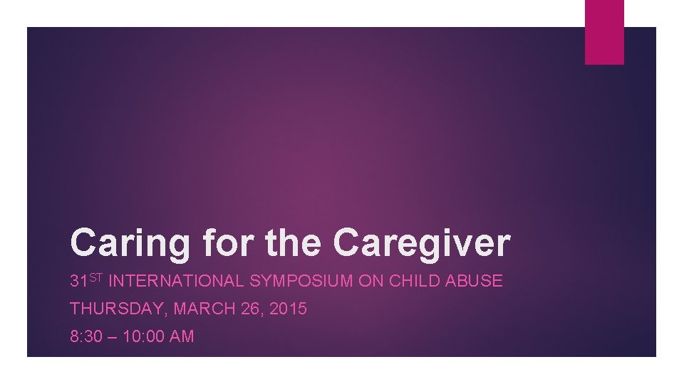 Caring for the Caregiver 31 ST INTERNATIONAL SYMPOSIUM ON CHILD ABUSE THURSDAY, MARCH 26,