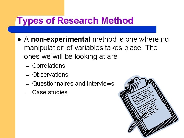 Types of Research Method l A non-experimental method is one where no manipulation of