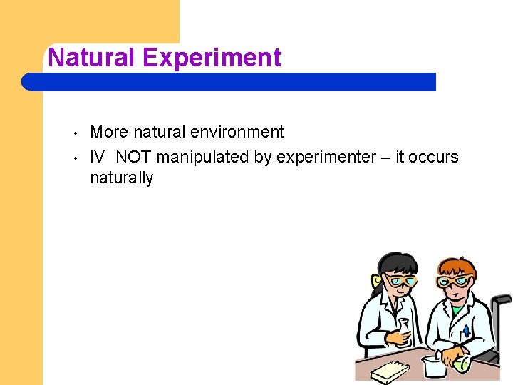 Natural Experiment • • More natural environment IV NOT manipulated by experimenter – it
