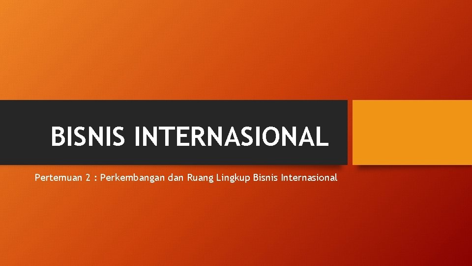 BISNIS INTERNASIONAL Pertemuan 2 : Perkembangan dan Ruang Lingkup Bisnis Internasional 