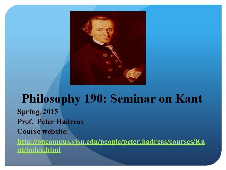 Philosophy 190: Seminar on Kant Spring, 2015 Prof. Peter Hadreas Course website: http: //oucampus.