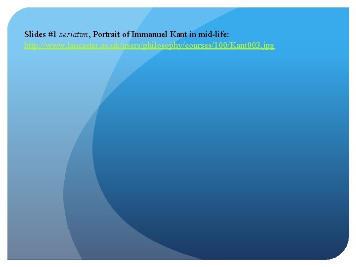 Slides #1 seriatim, Portrait of Immanuel Kant in mid-life: http: //www. lancaster. ac. uk/users/philosophy/courses/100/Kant