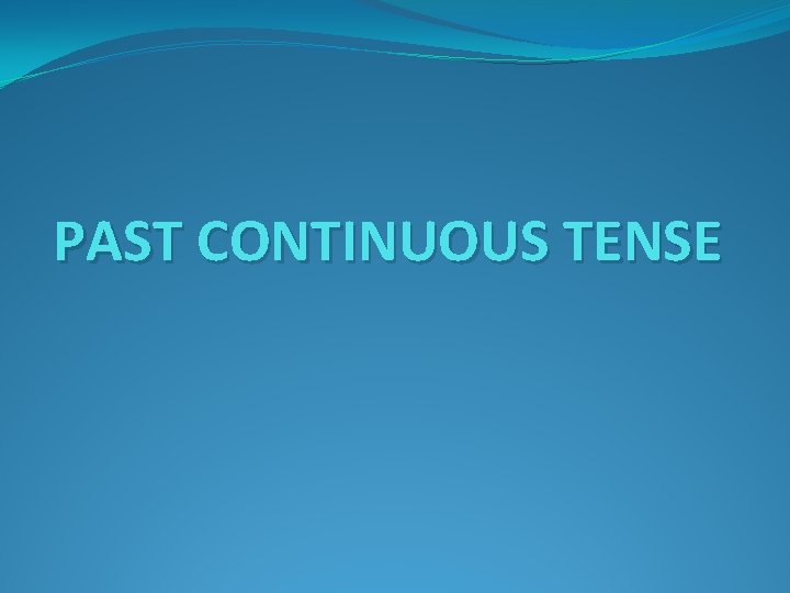 PAST CONTINUOUS TENSE PAST CONTINUOUS TENSE