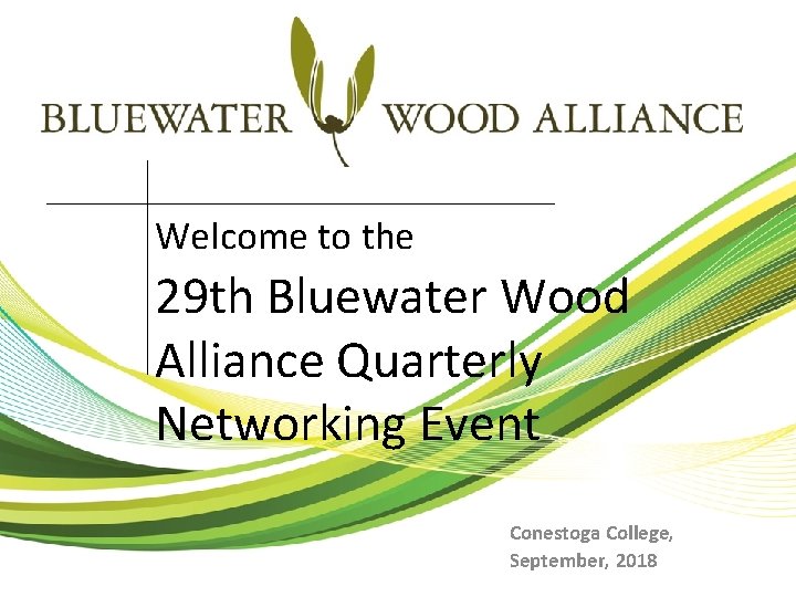 Welcome to the 29 th Bluewater Wood Alliance Quarterly Networking Event Conestoga College, September,