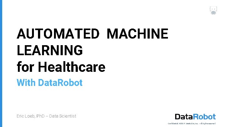 AUTOMATED MACHINE LEARNING for Healthcare With Data. Robot Eric Loeb, Ph. D -- Data