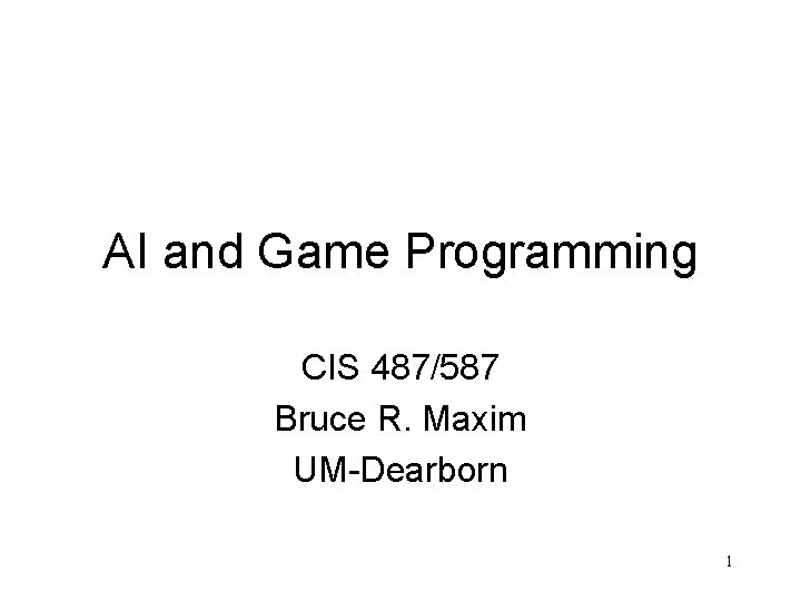 AI and Game Programming CIS 487/587 Bruce R. Maxim UM-Dearborn 1 