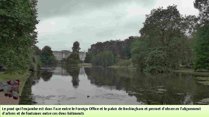 Le pont qui l'enjambe est dans l'axe entre le Foreign Office et le palais