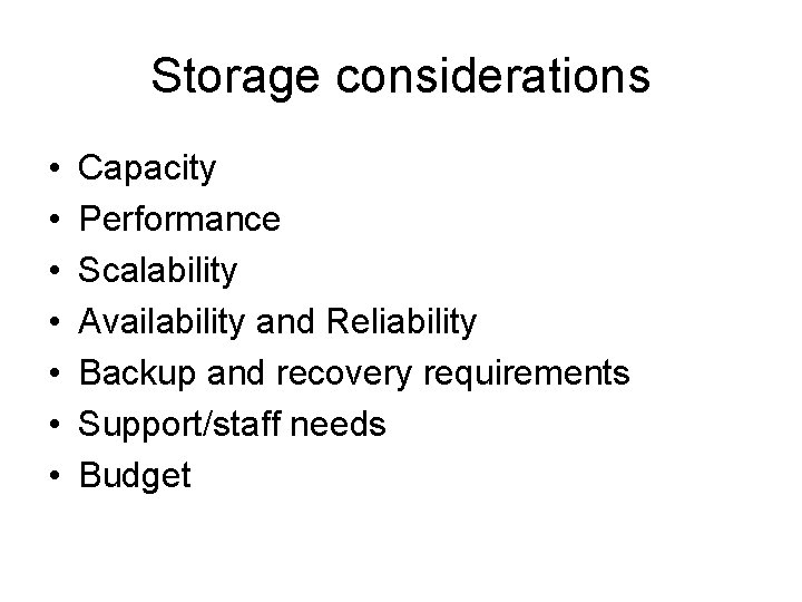 Storage considerations • • Capacity Performance Scalability Availability and Reliability Backup and recovery requirements