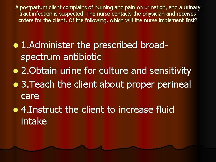 A postpartum client complains of burning and pain on urination, and a urinary tract