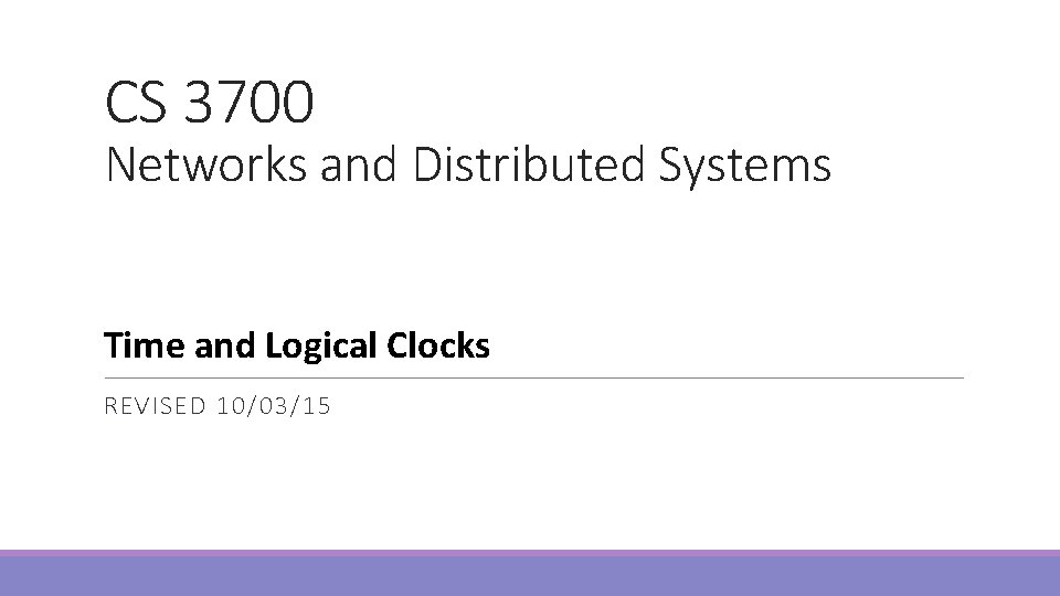 CS 3700 Networks and Distributed Systems Time and Logical Clocks REVISED 10/03/15 