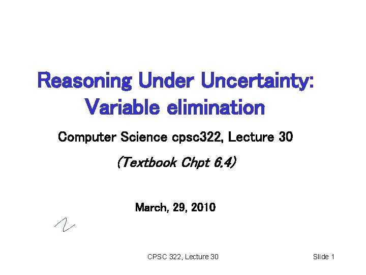 Reasoning Under Uncertainty: Variable elimination Computer Science cpsc 322, Lecture 30 (Textbook Chpt 6.