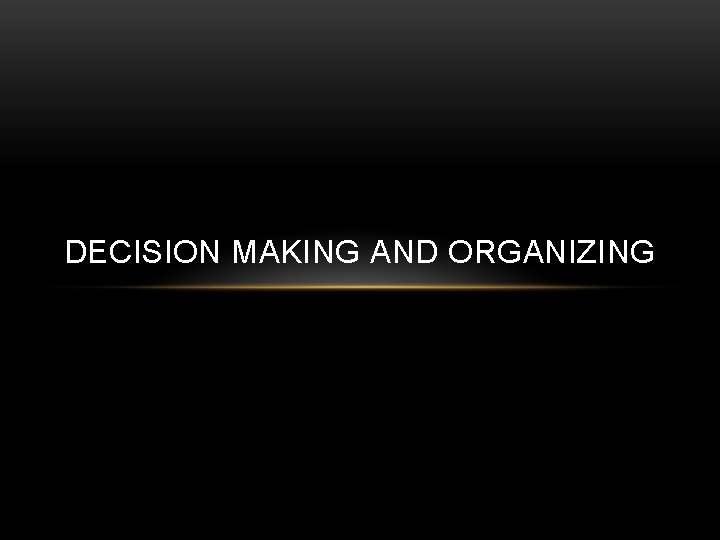 DECISION MAKING AND ORGANIZING DECISION MAKING AND ORGANIZING