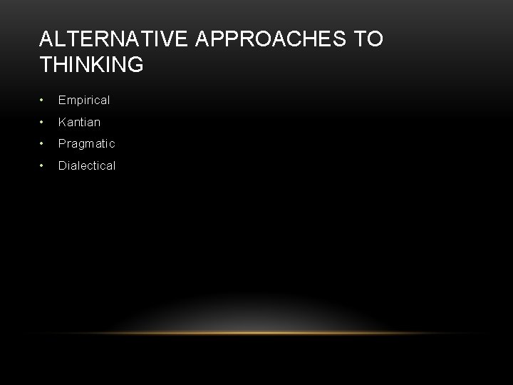 ALTERNATIVE APPROACHES TO THINKING • Empirical • Kantian • Pragmatic • Dialectical ALTERNATIVE APPROACHES TO THINKING • Empirical • Kantian • Pragmatic • Dialectical