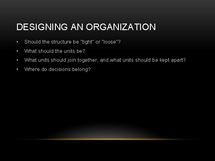 DESIGNING AN ORGANIZATION • Should the structure be “tight” or “loose”? • What should DESIGNING AN ORGANIZATION • Should the structure be “tight” or “loose”? • What should