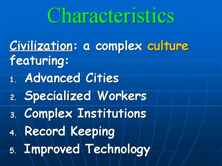 Characteristics Civilization: a complex culture featuring: 1. Advanced Cities 2. Specialized Workers 3. Complex
