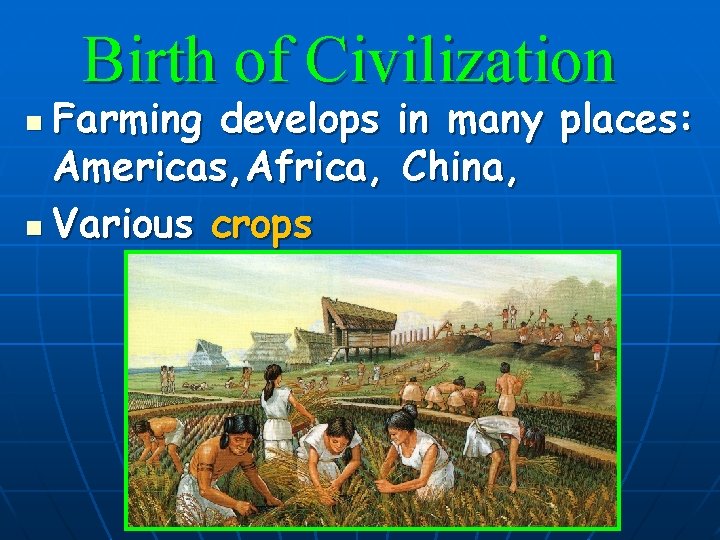 Birth of Civilization Farming develops in many places: Americas, Africa, China, n Various crops
