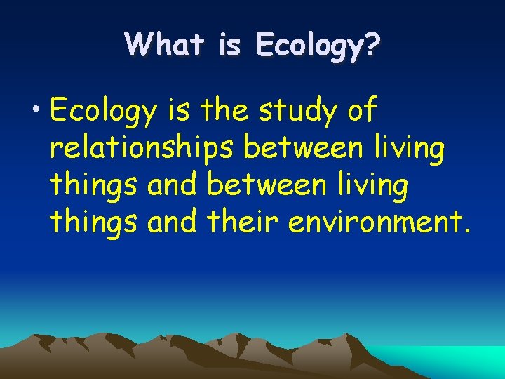 What is Ecology? • Ecology is the study of relationships between living things and