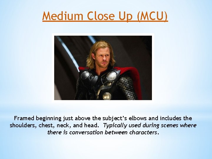 Medium Close Up (MCU) Framed beginning just above the subject’s elbows and includes the