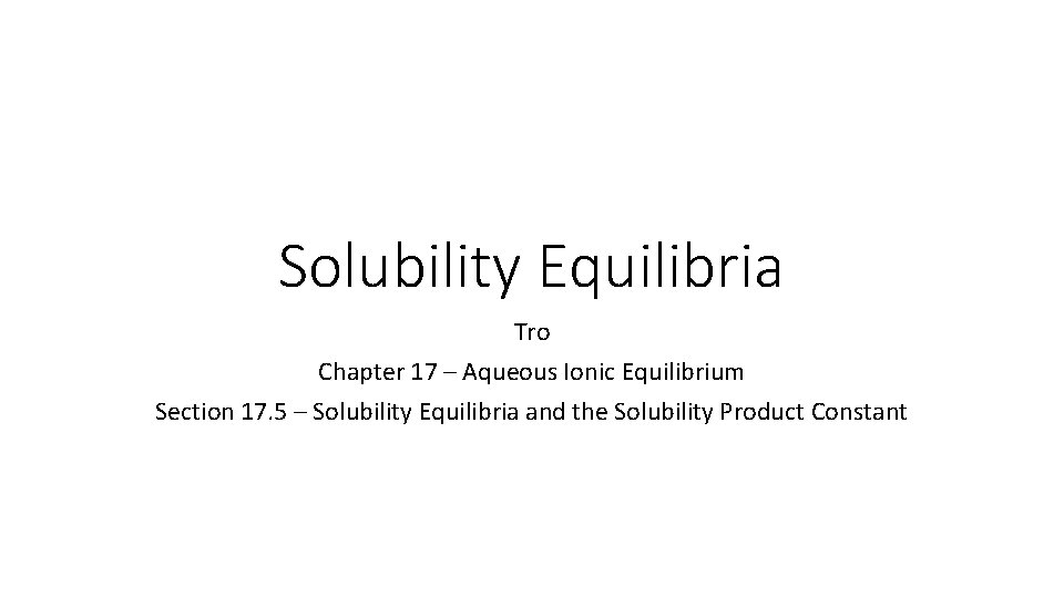 Solubility Equilibria Tro Chapter 17 – Aqueous Ionic Equilibrium Section 17. 5 – Solubility
