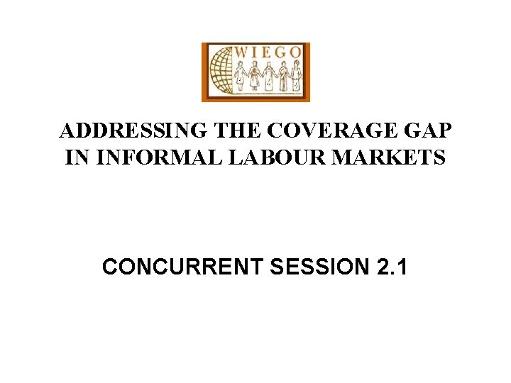 ADDRESSING THE COVERAGE GAP IN INFORMAL LABOUR MARKETS CONCURRENT SESSION 2. 1 