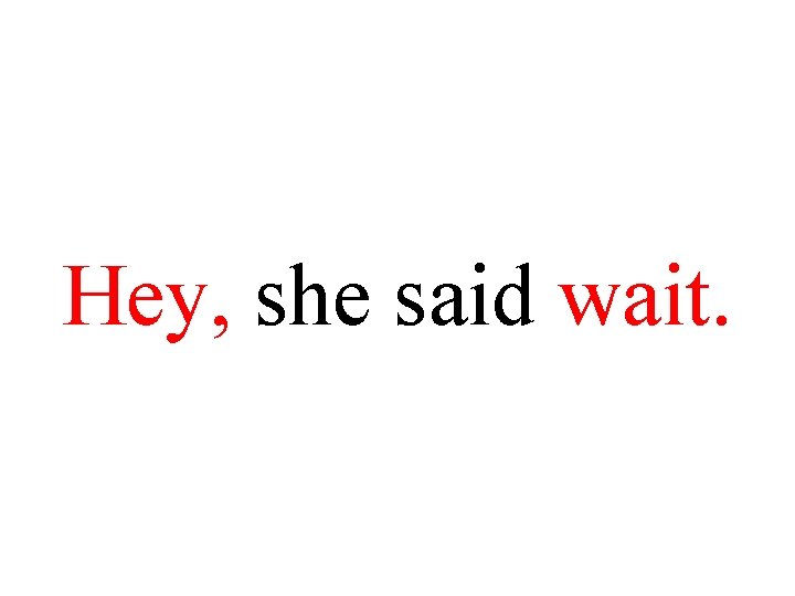 Hey, she said wait. 