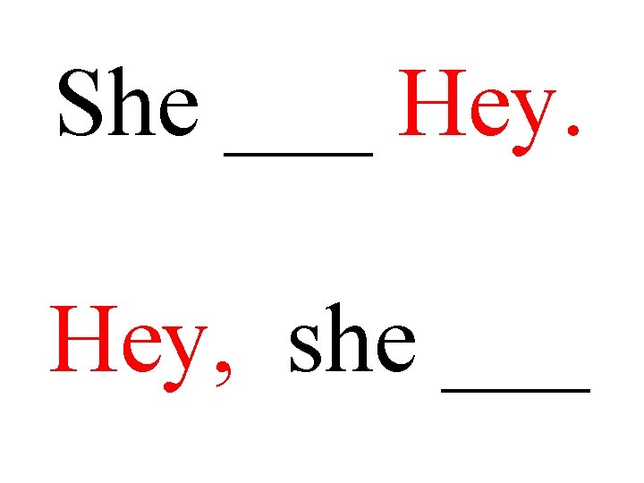 She ___ Hey, she ___ 