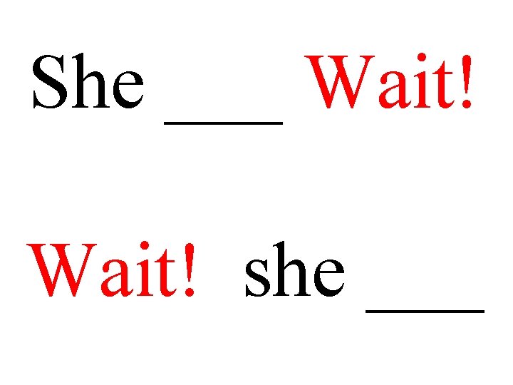She ___ Wait! she ___ 