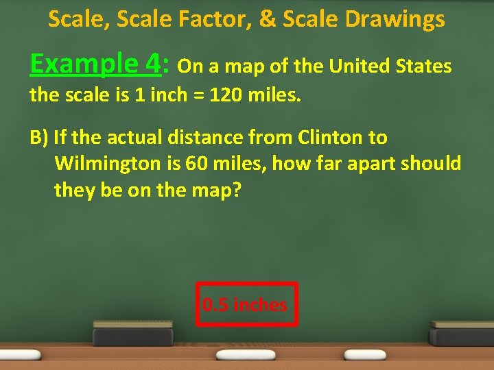 Scale, Scale Factor, & Scale Drawings Example 4: On a map of the United