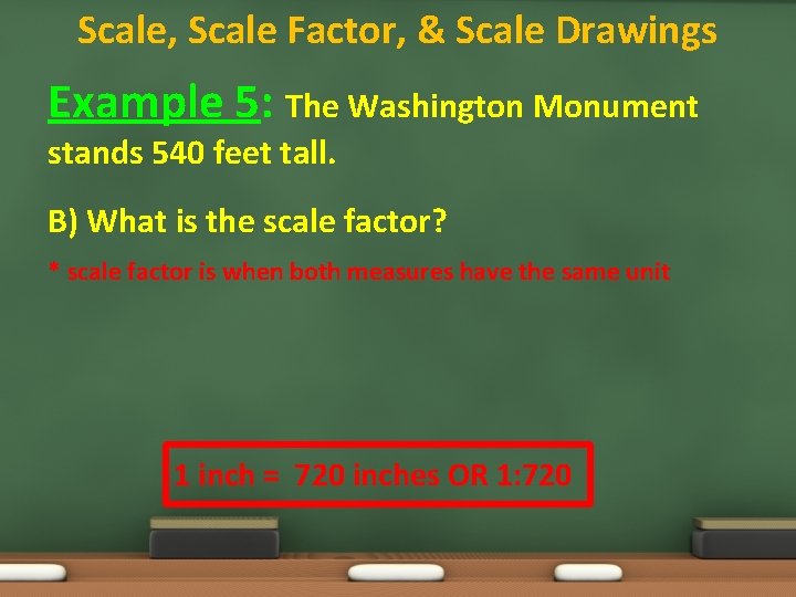 Scale, Scale Factor, & Scale Drawings Example 5: The Washington Monument stands 540 feet