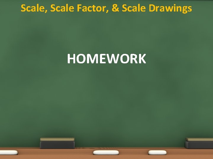 Scale, Scale Factor, & Scale Drawings HOMEWORK 