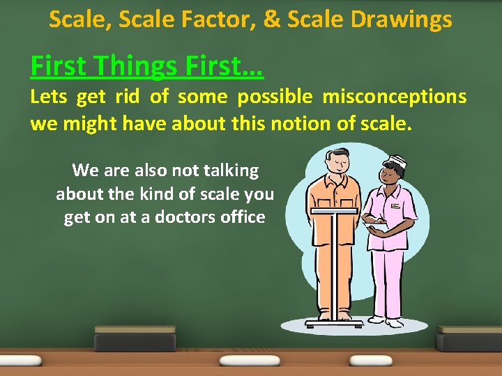 Scale, Scale Factor, & Scale Drawings First Things First… Lets get rid of some