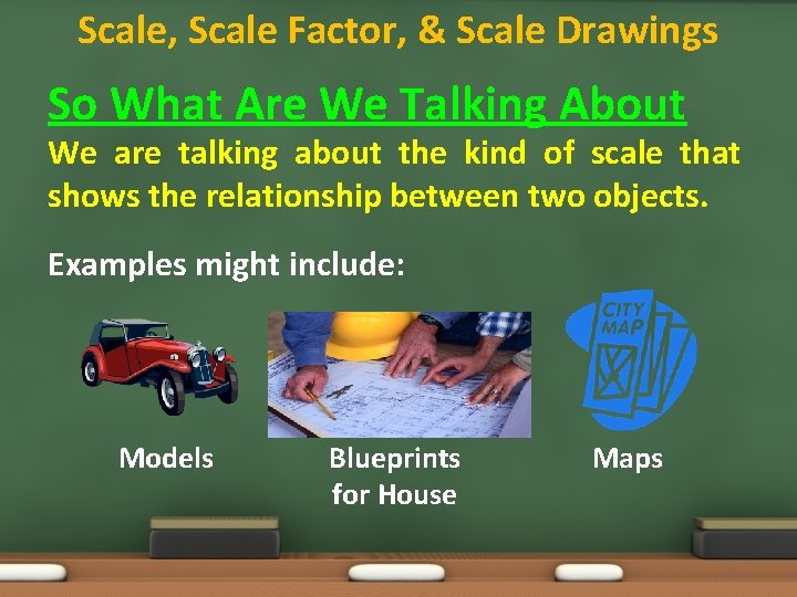 Scale, Scale Factor, & Scale Drawings So What Are We Talking About We are