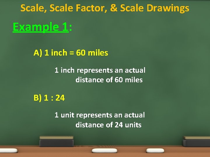 Scale, Scale Factor, & Scale Drawings Example 1: A) 1 inch = 60 miles
