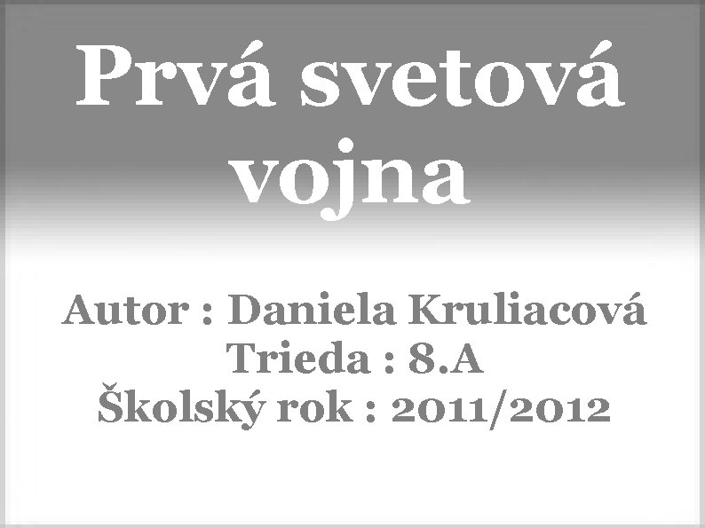 Prvá svetová vojna Autor : Daniela Kruliacová Trieda : 8. A Školský rok :