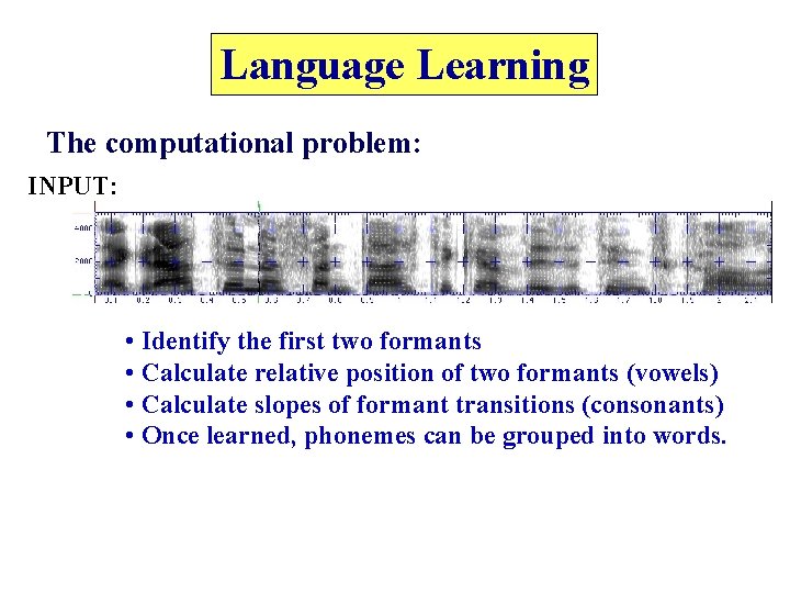 Language Learning The computational problem: INPUT: • Identify the first two formants • Calculate