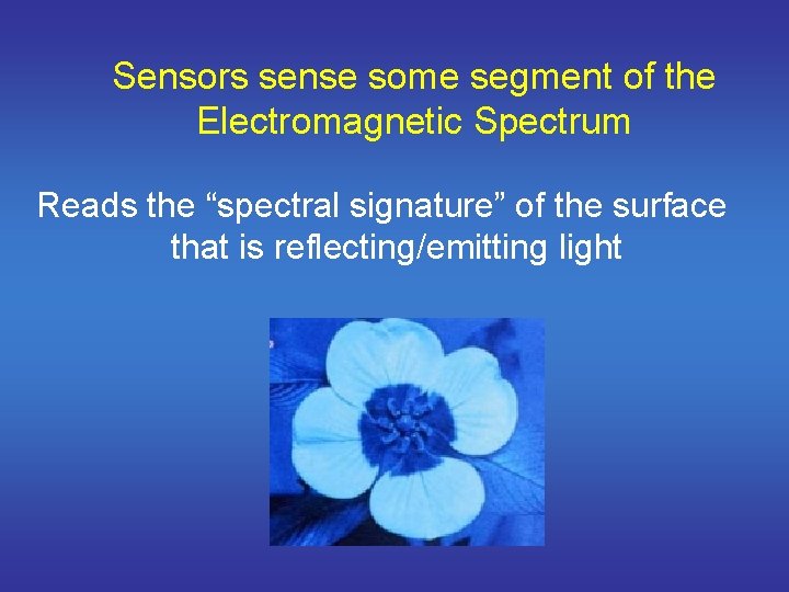 Sensors sense some segment of the Electromagnetic Spectrum Reads the “spectral signature” of the