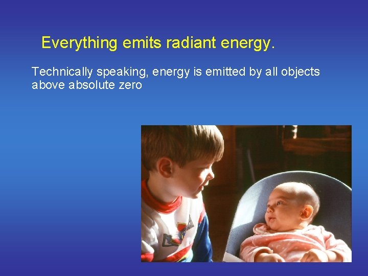Everything emits radiant energy. Technically speaking, energy is emitted by all objects above absolute
